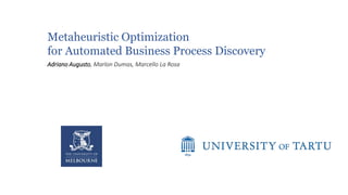 Metaheuristic Optimization
for Automated Business Process Discovery
Adriano Augusto, Marlon Dumas, Marcello La Rosa
 