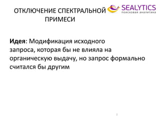 ОТКЛЮЧЕНИЕ СПЕКТРАЛЬНОЙ
ПРИМЕСИ
Идея: Модификация исходного
запроса, которая бы не влияла на
органическую выдачу, но запрос формально
считался бы другим
2
 