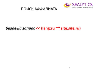 ПОИСК АФФИЛИАТА
9
базовый запрос << (lang:ru ~~ site:site.ru)
 