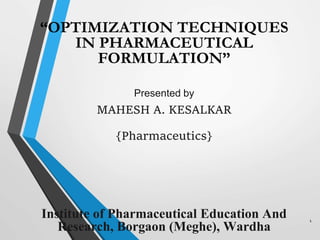 “OPTIMIZATION TECHNIQUES
IN PHARMACEUTICAL
FORMULATION”
Presented by
MAHESH A. KESALKAR
{Pharmaceutics}
Institute of Pharmaceutical Education And
Research, Borgaon (Meghe), Wardha
1
 
