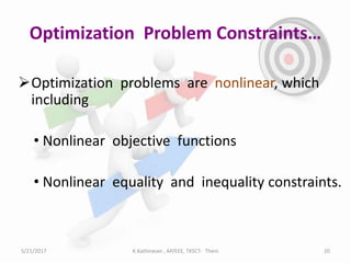 Optimization problems are nonlinear, which
including
• Nonlinear objective functions
• Nonlinear equality and inequality constraints.
Optimization Problem Constraints…
5/21/2017 20K.Kathiravan , AP/EEE, TKSCT- Theni
 