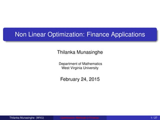 Non Linear Optimization: Finance Applications
Thilanka Munasinghe
Department of Mathematics
West Virginia University
February 24, 2015
Thilanka Munasinghe (WVU) Optimization Methods in Finance 1 / 27
 