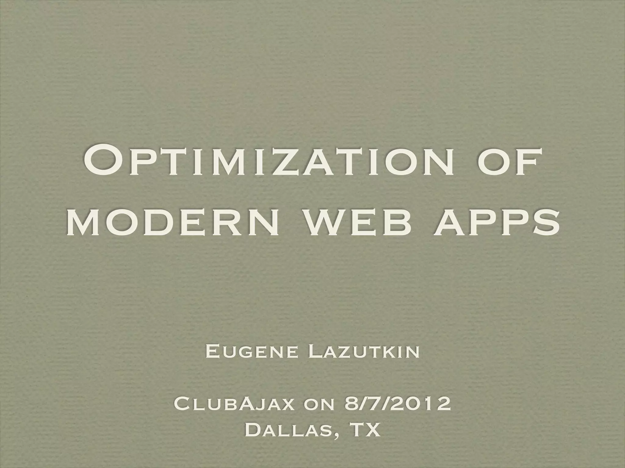 Optimization of
modern web apps

     Eugene Lazutkin

   ClubAjax on 8/7/2012
       Dallas, TX
 