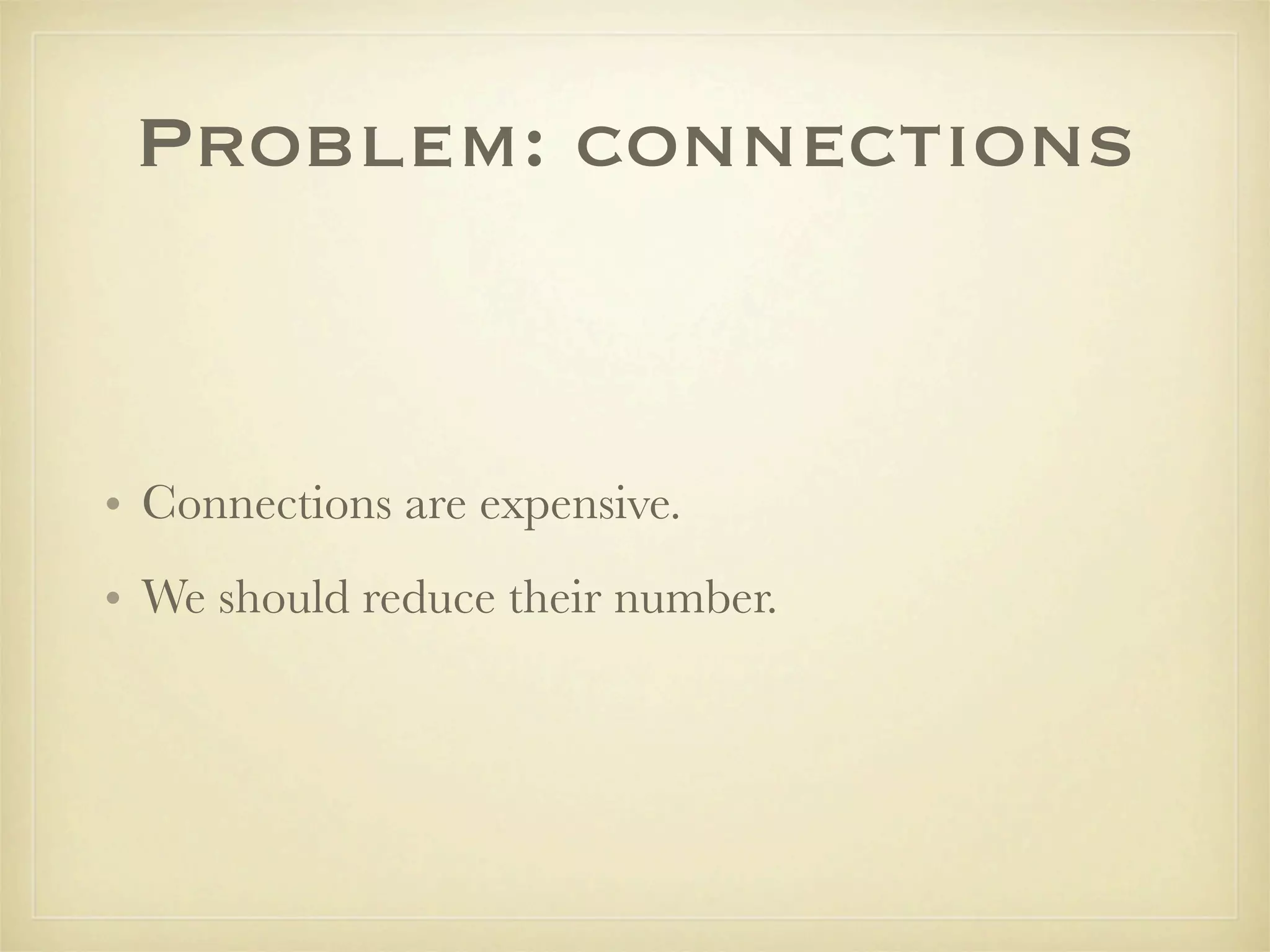 Problem: connections


• Connections are expensive.
• We should reduce their number.
 