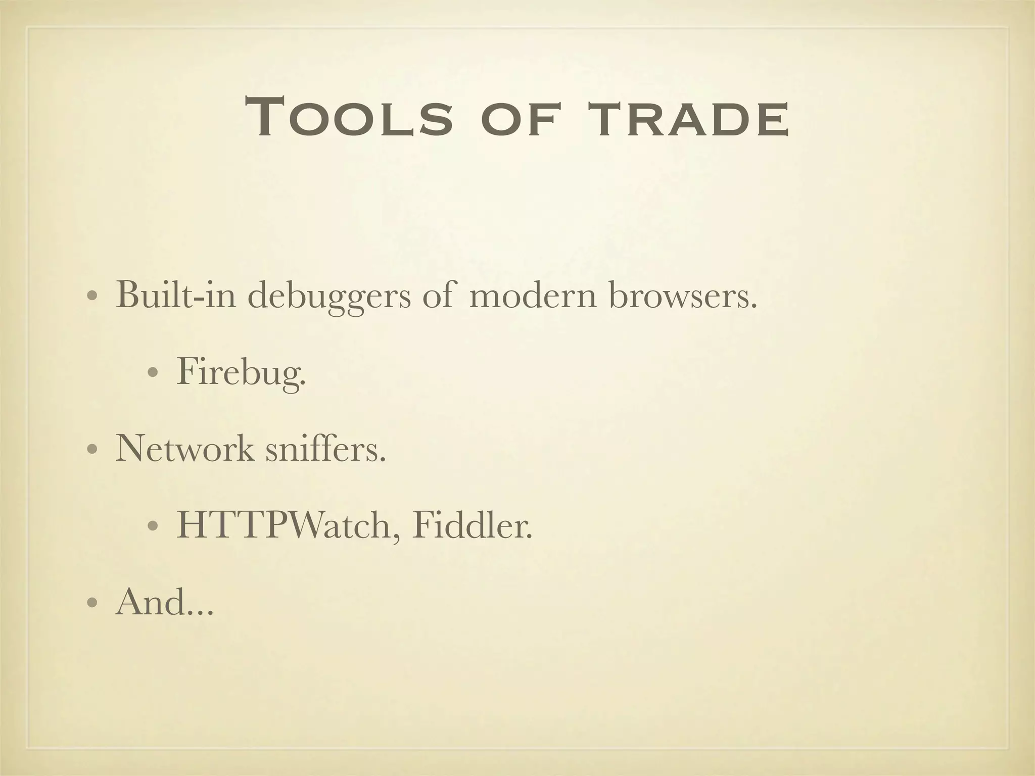 Tools of trade

• Built-in debuggers of modern browsers.
   • Firebug.
• Network sniffers.
   • HTTPWatch, Fiddler.
• And...
 