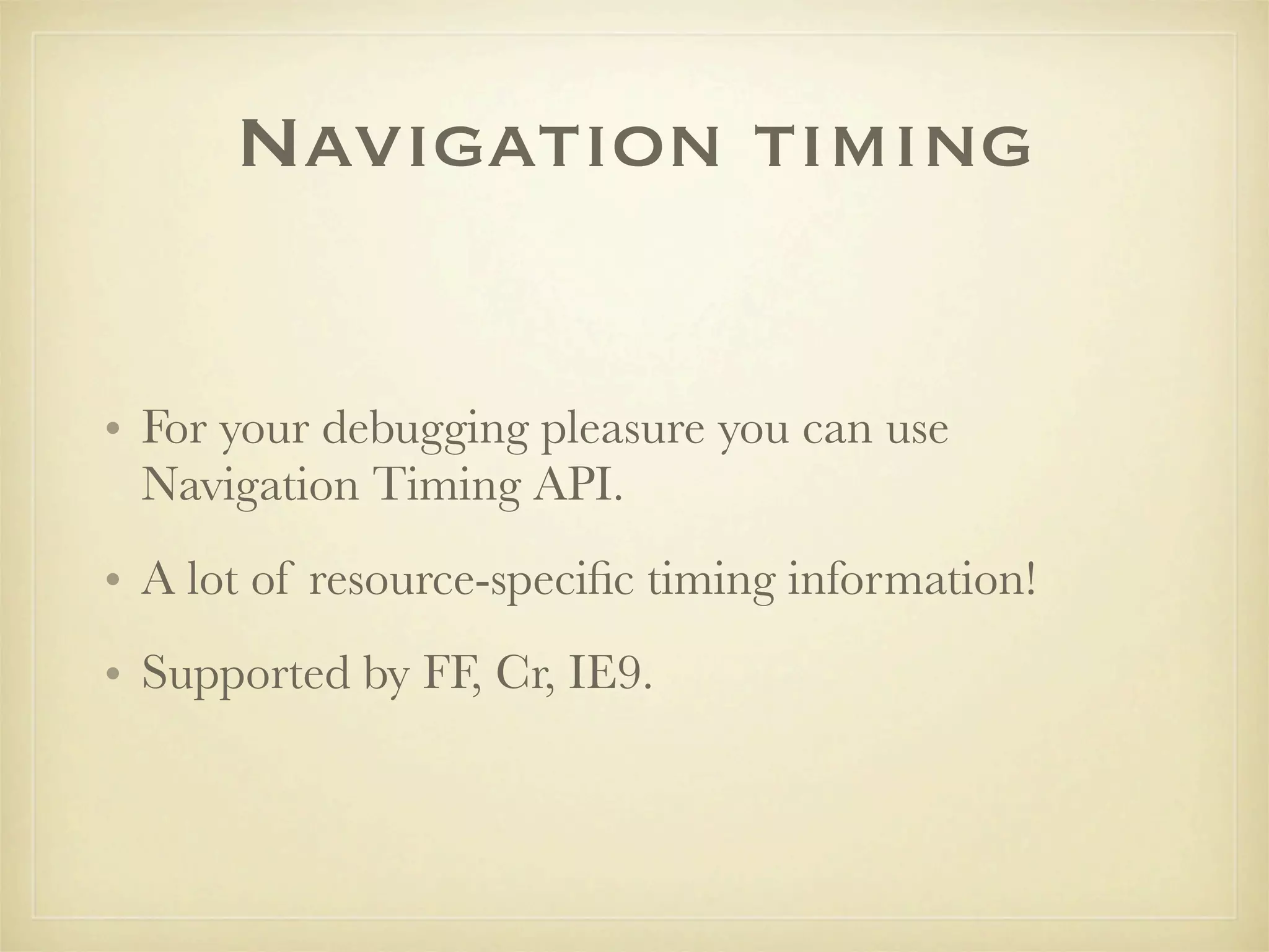 Navigation timing


• For your debugging pleasure you can use
  Navigation Timing API.
• A lot of resource-speciﬁc timing information!
• Supported by FF, Cr, IE9.
 