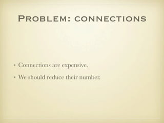 Problem: connections


• Connections are expensive.
• We should reduce their number.
 