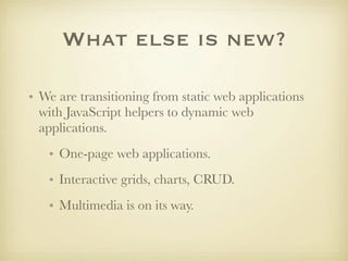 What else is new?

• We are transitioning from static web applications
  with JavaScript helpers to dynamic web
  applications.
   • One-page web applications.
   • Interactive grids, charts, CRUD.
   • Multimedia is on its way.
 