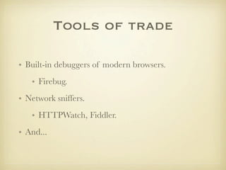 Tools of trade

• Built-in debuggers of modern browsers.
   • Firebug.
• Network sniffers.
   • HTTPWatch, Fiddler.
• And...
 