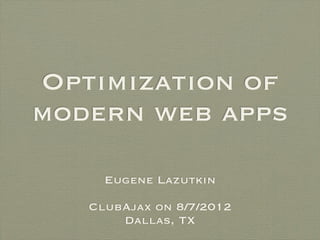 Optimization of
modern web apps

     Eugene Lazutkin

   ClubAjax on 8/7/2012
       Dallas, TX
 