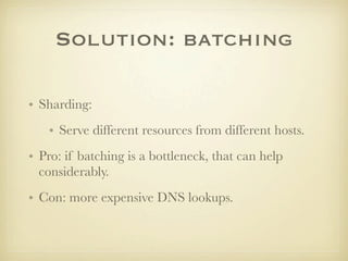 Solution: batching

• Sharding:
   • Serve different resources from different hosts.
• Pro: if batching is a bottleneck, t...