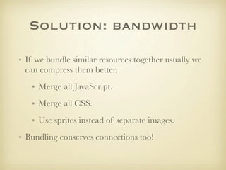 Solution: bandwidth

• If we bundle similar resources together usually we
  can compress them better.
   • Merge all JavaS...