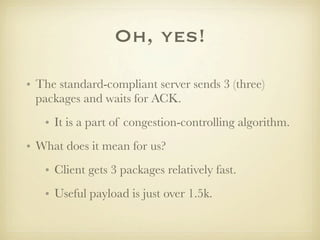 Oh, yes!

• The standard-compliant server sends 3 (three)
  packages and waits for ACK.
   • It is a part of congestion-co...
