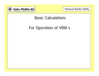 Vertical Roller Mills
Basic Calculations
For Operation of VRM s
 