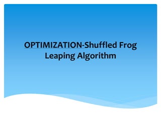 OPTIMIZATION-Shuffled Frog
Leaping Algorithm
 