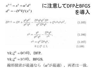 x k 1  x k   k d k   に注意してDFPとBFGS
d k   D k f ( x k )
                                 を導入




k ;  k  0の時，DFP．
k ;  k  1の時，BFGS．
 線形探索が最適なら（ kが最適），両者は一致．
 