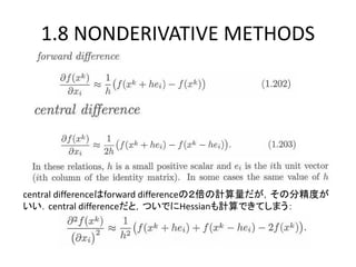 1.8 NONDERIVATIVE METHODS




central differenceはforward differenceの２倍の計算量だが，その分精度が
いい．central differenceだと，ついでにHessianも計算できてしまう：
 