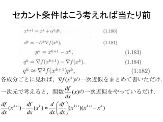 セカント条件はこう考えれば当たり前




各成分ごとに見れば，f ( x k )の一次近似をまとめて書いただけ．
                         df
一次元で考えると，関数 ( x)の一次近似をやっているだけ．
                         dx
df k 1 df k      d  df  k 1 k 1 k
   ( x )  ( x )   ( x )( x  x )
dx        dx      dx  dx 
 