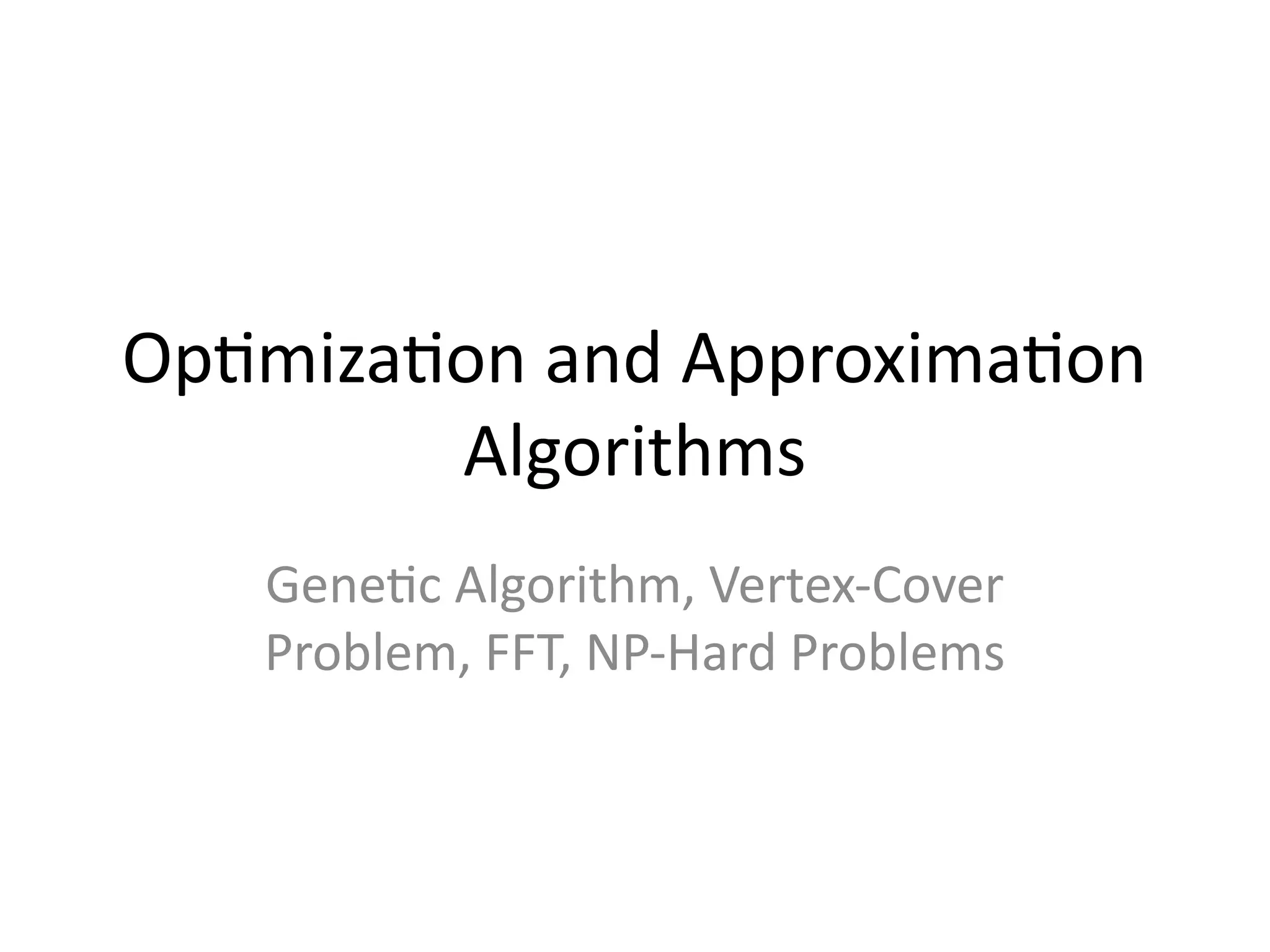 Optimization and Approximation
Algorithms
Genetic Algorithm, Vertex-Cover
Problem, FFT, NP-Hard Problems
 
