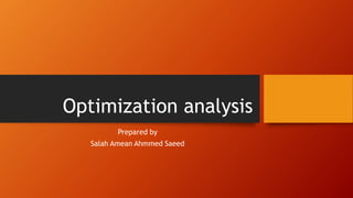Optimization analysis 
Prepared by 
Salah Amean Ahmmed Saeed 
 
