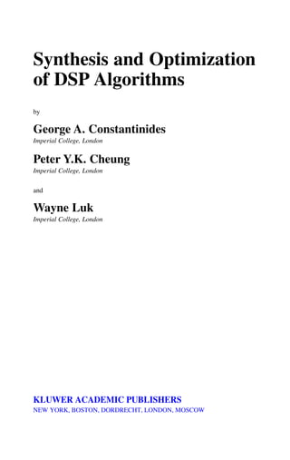 Synthesis and Optimization
of DSP Algorithms
by
George A. Constantinides
Imperial College, London
Peter Y.K. Cheung
Imperial College, London
and
Wayne Luk
Imperial College, London
KLUWER ACADEMIC PUBLISHERS
NEW YORK, BOSTON, DORDRECHT, LONDON, MOSCOW
 