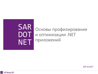 1.NET Meetup 2017
SEP 30 2017
Основы профилирования
и оптимизации .NET
приложений
 