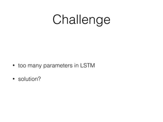 Challenge
• too many parameters in LSTM
• solution?
 
