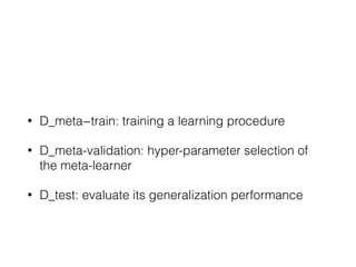 • D_meta−train: training a learning procedure
• D_meta-validation: hyper-parameter selection of
the meta-learner
• D_test: evaluate its generalization performance
 