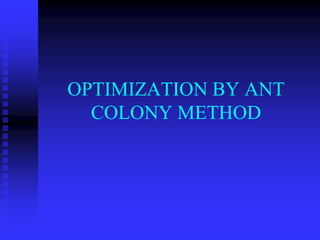 OPTIMIZATION BY ANT
COLONY METHOD
 