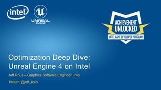 Jeff Rous – Graphics Software Engineer, Intel
Twitter: @jeff_rous
Optimization Deep Dive:
Unreal Engine 4 on Intel
 