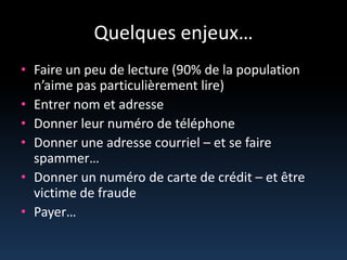 Quelquesenjeux…Faire un peu de lecture (90% de la population n’aime pas particulièrement lire)Entrer nom et adresseDonner leurnuméro de téléphoneDonner uneadressecourriel – et se faire spammer…Donner un numéro de carte de crédit – et êtrevictime de fraudePayer…
