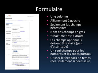 FormulaireUnecolonneAllignement à gaucheSeulement les champs nécessairesNom des champs en gras“Real time tips” à droiteLes champs optionnelsdoiventêtreclairs (pas d’astérisque)Un seul champs pour les nombres et les codes postauxUtilisez le feedback en temps réel, seulementsinécessaire