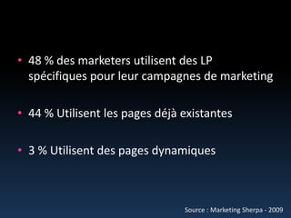 48 % des marketers utilisent des LP spécifiques pour leurcampagnes de marketing44 % Utilisent les pages déjà existantes3 % Utilisent des pages dynamiquesSource : Marketing Sherpa - 2009