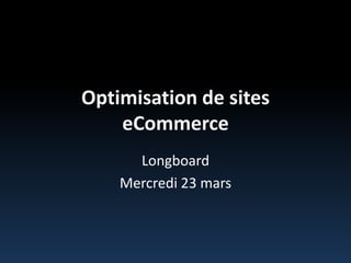 Optimisation de sites eCommerce Longboard Mercredi 23 mars 