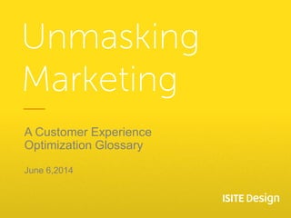 Unmasking Marketing 
A Customer Experience Optimization Glossary 
June 6,2014  