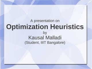 A presentation on
Optimization Heuristics
                by
       Kausal Malladi
     (Student, IIIT Bangalore)
 