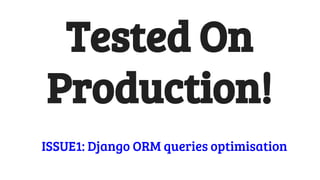 Tested On
Production!
ISSUE1: Django ORM queries optimisation
 
