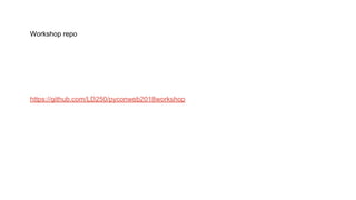 Workshop repo
https://github.com/LD250/pyconweb2018workshop
 