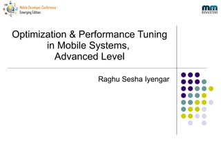 Optimization & Performance Tuning in Mobile Systems,  Advanced Level Raghu Sesha Iyengar 