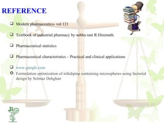 REFERENCE
  Modern pharmaceutics- vol 121

  Textbook of industrial pharmacy by sobha rani R.Hiremath.

  Pharmaceutical statistics

  Pharmaceutical characteristics – Practical and clinical applications

  www.google.com
  Formulation optimization of nifedipine containing microspheres using factorial
   design by Solmaz Dehghan




  73
 
