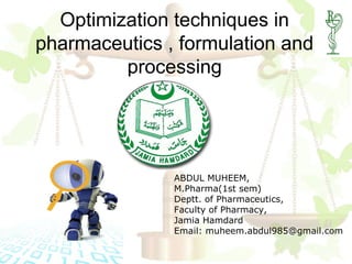 Optimization techniques in
pharmaceutics , formulation and
         processing




               ABDUL MUHEEM,
               M.Pharma(1st sem)
               Deptt. of Pharmaceutics,
               Faculty of Pharmacy,
               Jamia Hamdard
               Email: muheem.abdul985@gmail.com
 