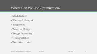 Where Can We Use Optimization?
Architecture
Electrical Network
Economics
Material Design
Image Processing
Transportation
Nutrition … etc.
3/20/2018QUEST | NAWABSHAH | PAKISTAN 15-EL-40 3
 
