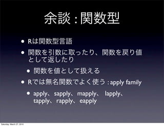 :
                    •R
                    •
                           •
                    •R                            : apply family
                     • apply
                       tapply
                                sapply mapply
                                 rapply eapply
                                                 lapply



Saturday, March 27, 2010
 