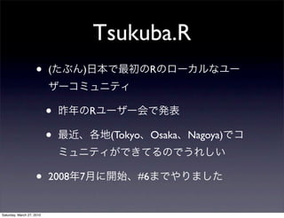 Tsukuba.R
                    •      (      )                R



                           •          R

                           •              (Tokyo Osaka Nagoya)



                    •      2008   7           #6


Saturday, March 27, 2010
 