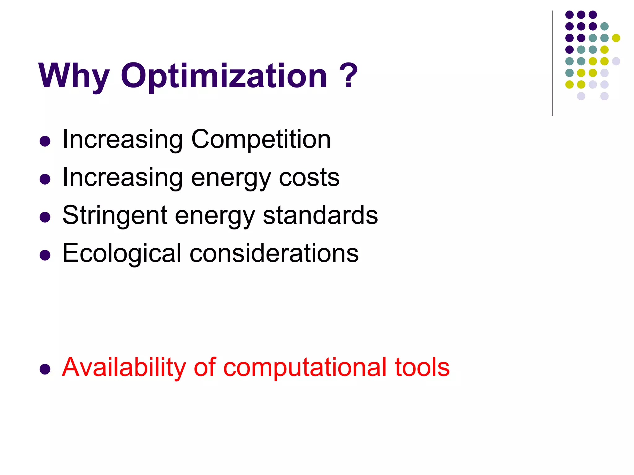 Why Optimization ?
Increasing Competition
Increasing energy costs
Stringent energy standards
Ecological considerations

Availability of computational tools

 