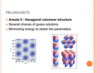 HELIMAGNETS
 Ansatz 5 - Hexagonal columnar structure
 Several choices of guess solutions
 Minimizing energy to obtain the parameters.
 
