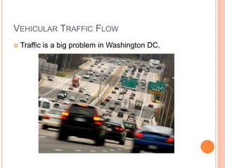 VEHICULAR TRAFFIC FLOW
 Traffic is a big problem in Washington DC.
 
