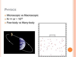 PHYSICS
 Microscopic vs Macroscopic
 N << or ~ 1023
 Few-body vs Many-body
 