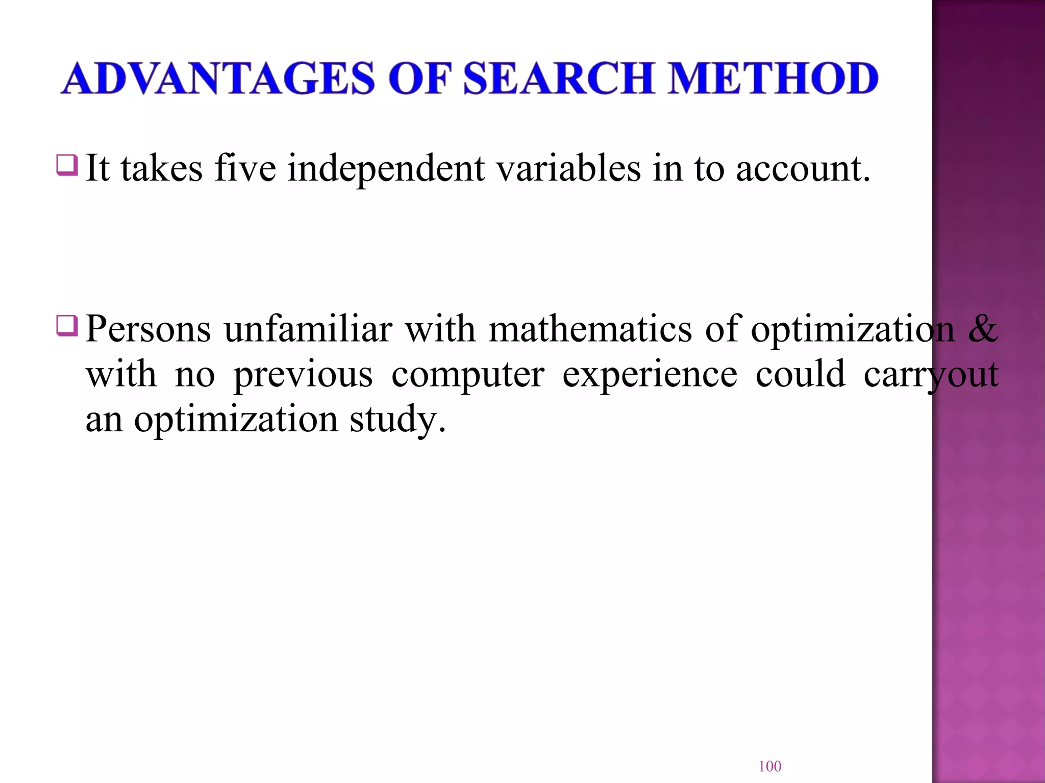 It takes five independent variables in to account.
Persons unfamiliar with mathematics of optimization &
with no previous computer experience could carryout
an optimization study.
100
 