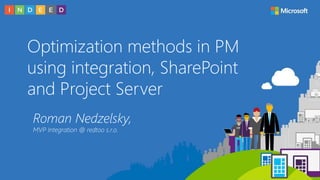 Optimization methods in PM
using integration, SharePoint
and Project Server
Roman Nedzelsky,
MVP Integration @ redtoo s.r.o.
 